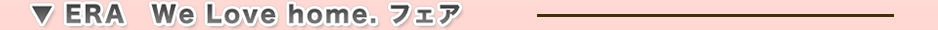 ERA�@We Love home. �t�F�A�@�J��